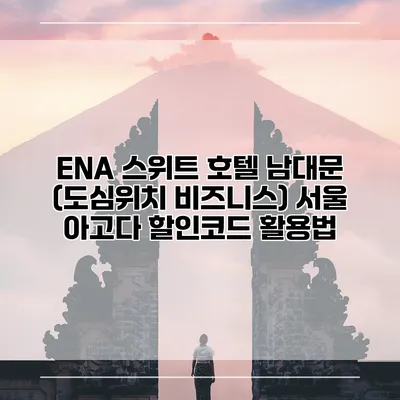 ENA 스위트 호텔 남대문 (도심위치 비즈니스) 서울 아고다 할인코드 활용법