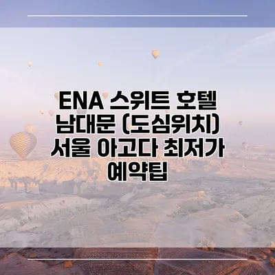 ENA 스위트 호텔 남대문 (도심위치) 서울 아고다 최저가 예약팁
