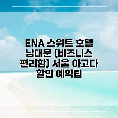ENA 스위트 호텔 남대문 (비즈니스 편리함) 서울 아고다 할인 예약팁