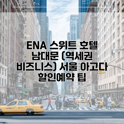ENA 스위트 호텔 남대문 (역세권 비즈니스) 서울 아고다 할인예약 팁