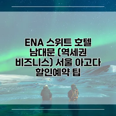 ENA 스위트 호텔 남대문 (역세권 비즈니스) 서울 아고다 할인예약 팁