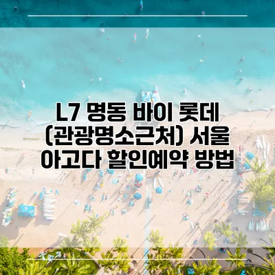 L7 명동 바이 롯데 (관광명소근처) 서울 아고다 할인예약 방법