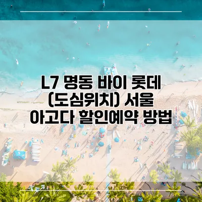 L7 명동 바이 롯데 (도심위치) 서울 아고다 할인예약 방법