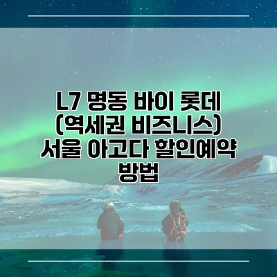L7 명동 바이 롯데 (역세권 비즈니스) 서울 아고다 할인예약 방법