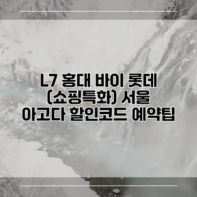 L7 홍대 바이 롯데 (쇼핑특화) 서울 아고다 할인코드 예약팁