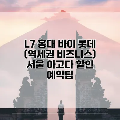 L7 홍대 바이 롯데 (역세권 비즈니스) 서울 아고다 할인 예약팁