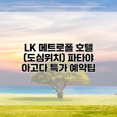LK 메트로폴 호텔 (도심위치) 파타야 아고다 특가 예약팁
