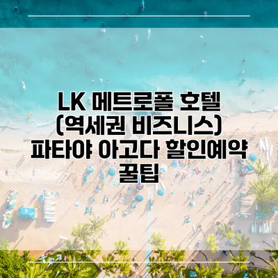 LK 메트로폴 호텔 (역세권 비즈니스) 파타야 아고다 할인예약 꿀팁