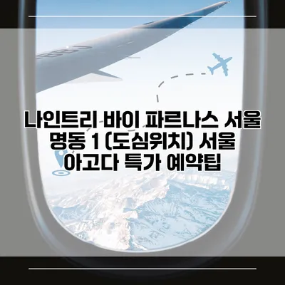 나인트리 바이 파르나스 서울 명동 1 (도심위치) 서울 아고다 특가 예약팁