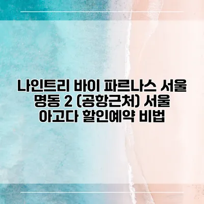나인트리 바이 파르나스 서울 명동 2 (공항근처) 서울 아고다 할인예약 비법