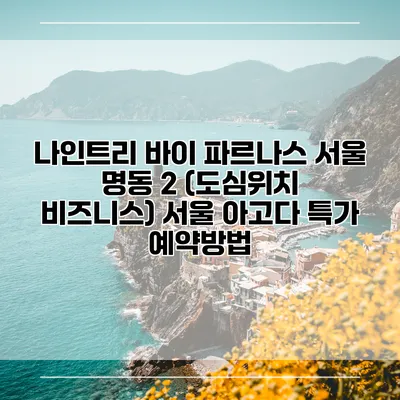 나인트리 바이 파르나스 서울 명동 2 (도심위치 비즈니스) 서울 아고다 특가 예약방법