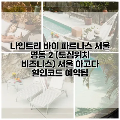 나인트리 바이 파르나스 서울 명동 2 (도심위치 비즈니스) 서울 아고다 할인코드 예약팁