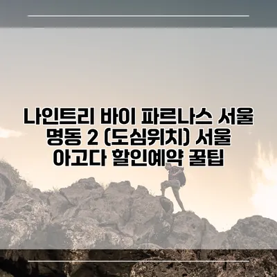 나인트리 바이 파르나스 서울 명동 2 (도심위치) 서울 아고다 할인예약 꿀팁