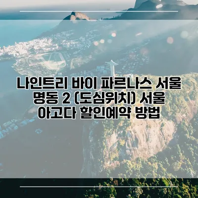 나인트리 바이 파르나스 서울 명동 2 (도심위치) 서울 아고다 할인예약 방법