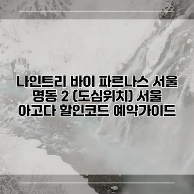 나인트리 바이 파르나스 서울 명동 2 (도심위치) 서울 아고다 할인코드 예약가이드