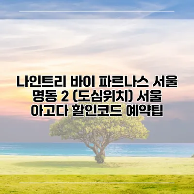 나인트리 바이 파르나스 서울 명동 2 (도심위치) 서울 아고다 할인코드 예약팁