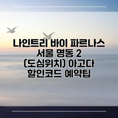 나인트리 바이 파르나스 서울 명동 2 (도심위치) 아고다 할인코드 예약팁
