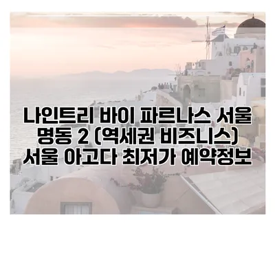 나인트리 바이 파르나스 서울 명동 2 (역세권 비즈니스) 서울 아고다 최저가 예약정보