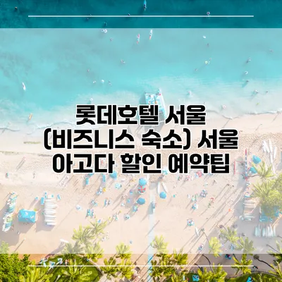 롯데호텔 서울 (비즈니스 숙소) 서울 아고다 할인 예약팁