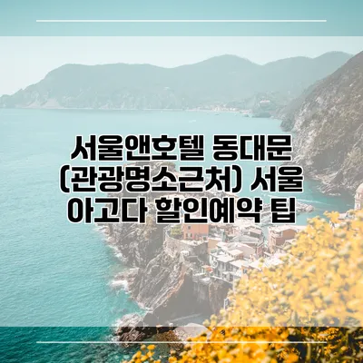 서울앤호텔 동대문 (관광명소근처) 서울 아고다 할인예약 팁