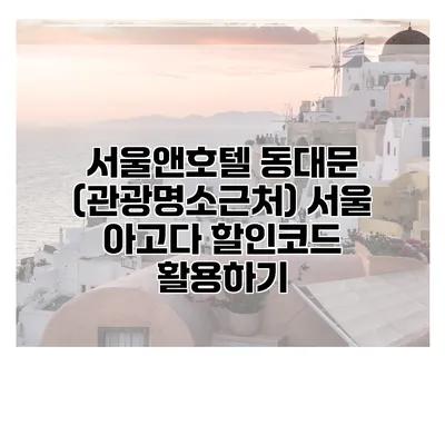 서울앤호텔 동대문 (관광명소근처) 서울 아고다 할인코드 활용하기