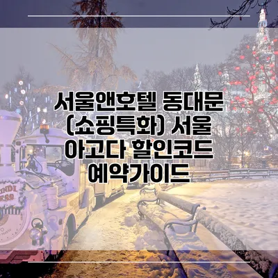 서울앤호텔 동대문 (쇼핑특화) 서울 아고다 할인코드 예약가이드
