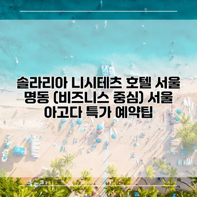 솔라리아 니시테츠 호텔 서울 명동 (비즈니스 중심) 서울 아고다 특가 예약팁