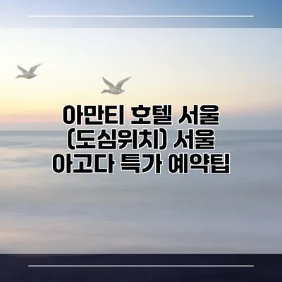 아만티 호텔 서울 (도심위치) 서울 아고다 특가 예약팁