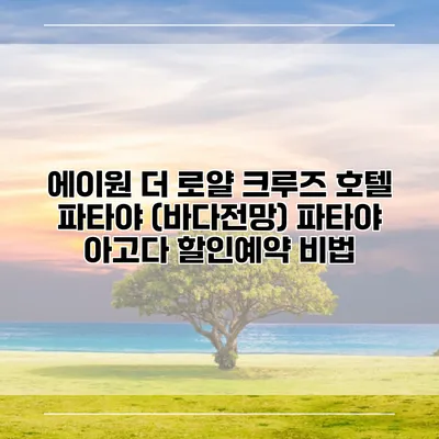 에이원 더 로얄 크루즈 호텔 파타야 (바다전망) 파타야 아고다 할인예약 비법