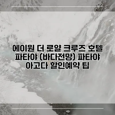 에이원 더 로얄 크루즈 호텔 파타야 (바다전망) 파타야 아고다 할인예약 팁