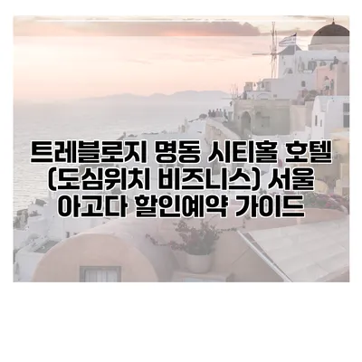트레블로지 명동 시티홀 호텔 (도심위치 비즈니스) 서울 아고다 할인예약 가이드