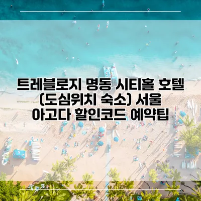 트레블로지 명동 시티홀 호텔 (도심위치 숙소) 서울 아고다 할인코드 예약팁