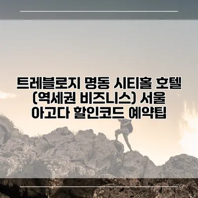 트레블로지 명동 시티홀 호텔 (역세권 비즈니스) 서울 아고다 할인코드 예약팁