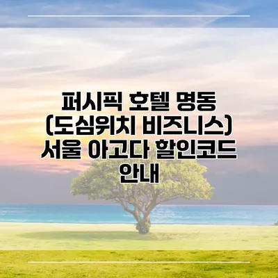 퍼시픽 호텔 명동 (도심위치 비즈니스) 서울 아고다 할인코드 안내
