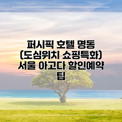 퍼시픽 호텔 명동 (도심위치 쇼핑특화) 서울 아고다 할인예약 팁