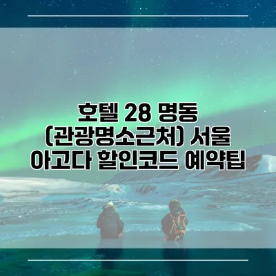 호텔 28 명동 (관광명소근처) 서울 아고다 할인코드 예약팁