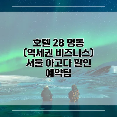 호텔 28 명동 (역세권 비즈니스) 서울 아고다 할인 예약팁