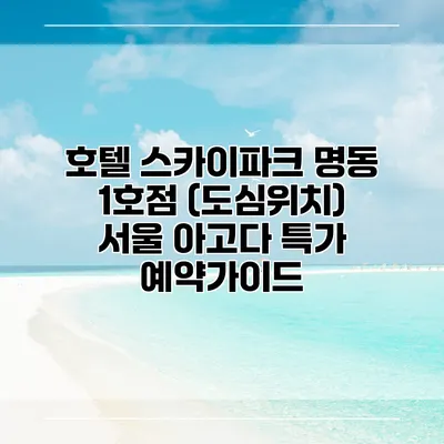 호텔 스카이파크 명동 1호점 (도심위치) 서울 아고다 특가 예약가이드