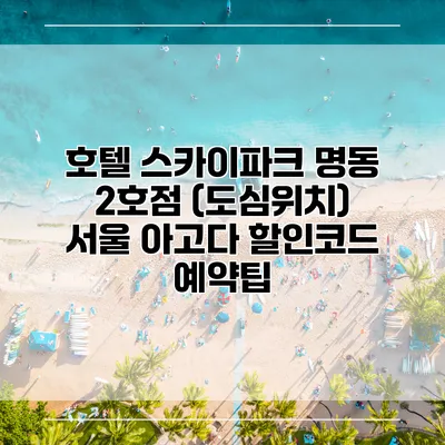 호텔 스카이파크 명동 2호점 (도심위치) 서울 아고다 할인코드 예약팁