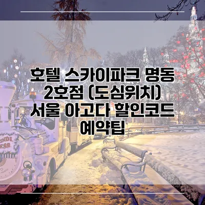 호텔 스카이파크 명동 2호점 (도심위치) 서울 아고다 할인코드 예약팁