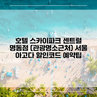호텔 스카이파크 센트럴 명동점 (관광명소근처) 서울 아고다 할인코드 예약팁