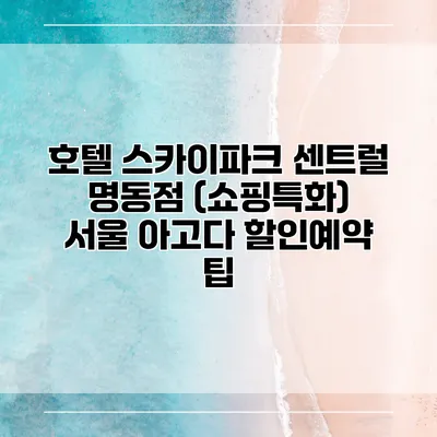 호텔 스카이파크 센트럴 명동점 (쇼핑특화) 서울 아고다 할인예약 팁