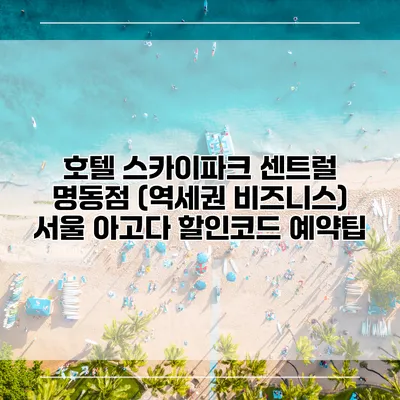 호텔 스카이파크 센트럴 명동점 (역세권 비즈니스) 서울 아고다 할인코드 예약팁