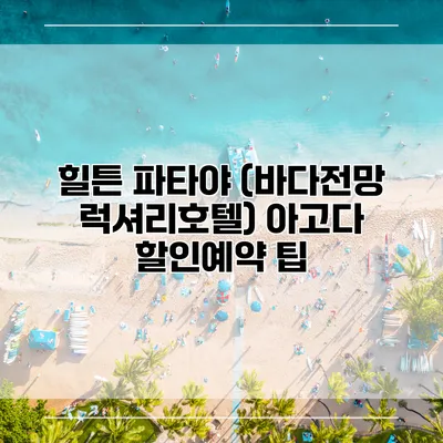 힐튼 파타야 (바다전망 럭셔리호텔) 아고다 할인예약 팁